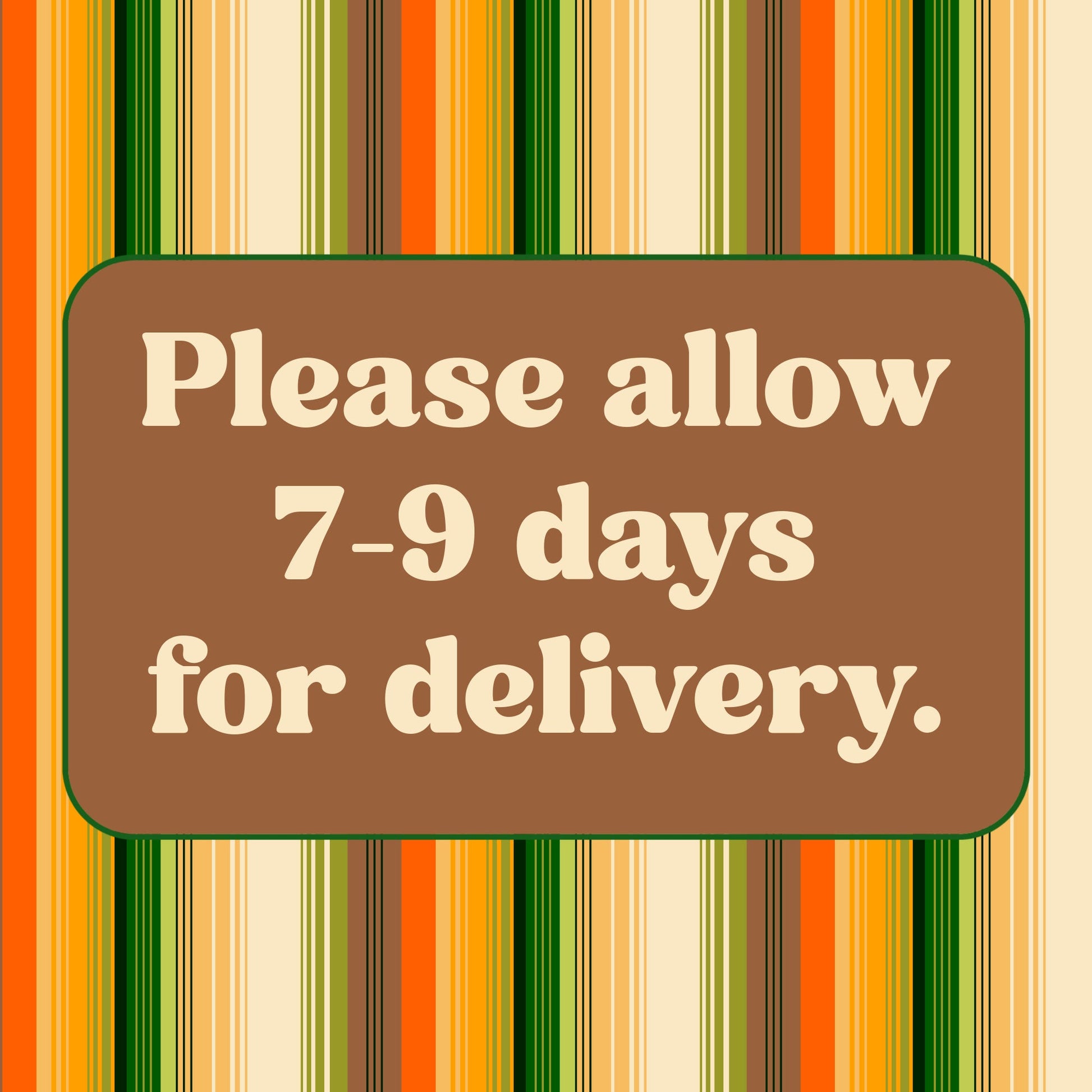 a brown rectangular sign with white text that reads "Please allow 7-9 days for delivery."